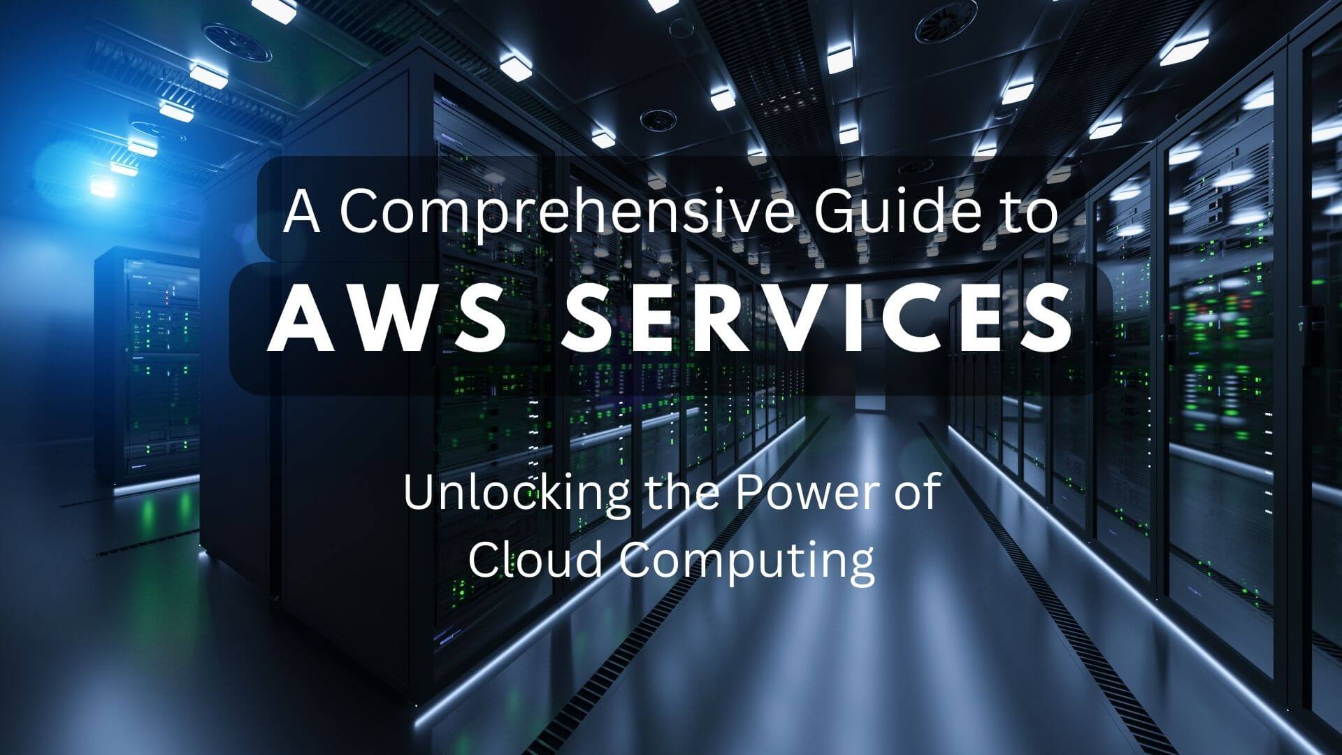 A Comprehensive Guide to AWS Services: Unlock the Power of Cloud Computing